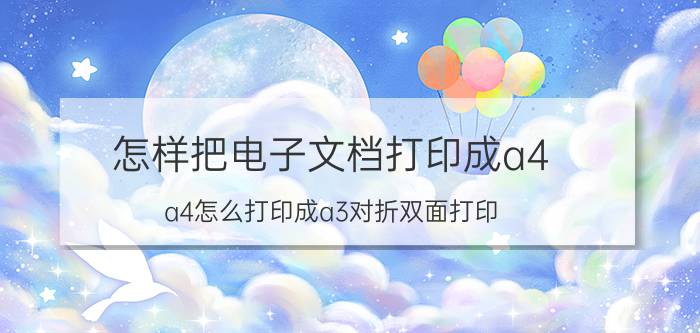 怎样把电子文档打印成a4 a4怎么打印成a3对折双面打印？